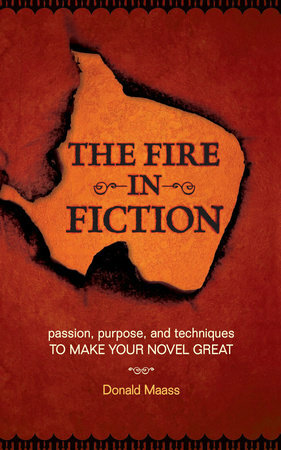 The Fire in Fiction: Passion, Purpose and Techniques to Make Your Novel Great by Donald Maass