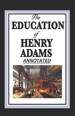 The Education of Henry Adams Annotated by Henry Adams