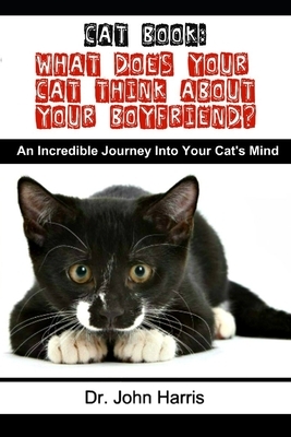 Cat Book: What Does Your Cat Think About Your Boyfriend? by John Harris