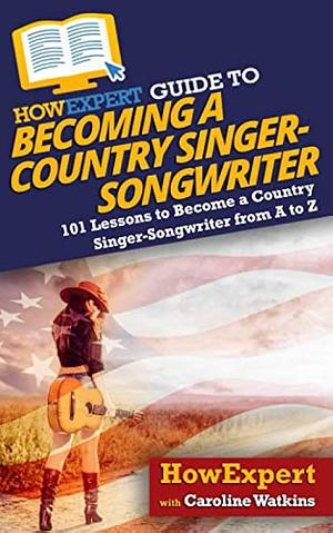HowExpert Guide to Becoming a Country Singer-Songwriter: 101 Lessons to Become a Country Singer-Songwriter by Caroline Watkins, HowExpert