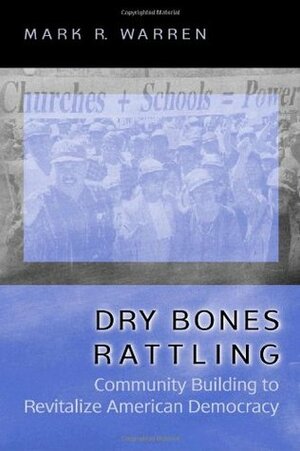 Dry Bones Rattling: Community Building to Revitalize American Democracy by Mark R. Warren