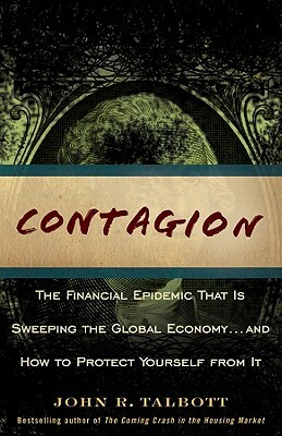 Contagion: The Financial Epidemic That Is Sweeping the Global Economy... and How to Protect Yourself from It by John R. Talbott