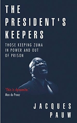 The President's Keepers: Those Keeping Zuma in Power and Out of Prison by Jacques Pauw