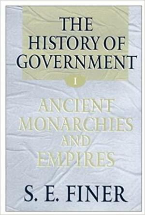The History Of Government From The Earliest Times by Samuel E. Finer