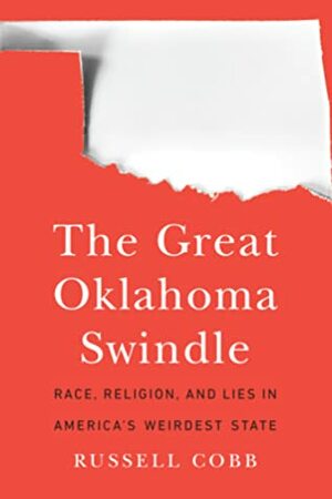 The Great Oklahoma Swindle: Race, Religion, and Lies in America's Weirdest State by Russell Cobb