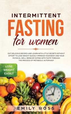 Intermittent Fasting for Women: Eat Delicious Recipes and Learn with Little Secrets with- out Effort to Lose Weight Quickly. Improve Your Body and You by Emily Ross