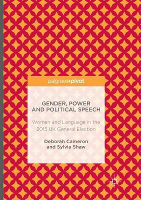 Gender, Power and Political Speech: Women and Language in the 2015 UK General Election by Sylvia Shaw, Deborah Cameron