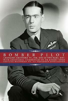 Bomber Pilot: Bomber Command Pilot Leonard Cheshire's Classic Second World War Memoir by Robert Owen, Leonard Cheshire