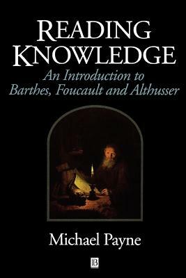 Reading Knowledge: An Introduction to Foucault, Barthes and Althusser by Michael Payne