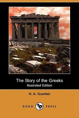 The Story of the Greeks (Illustrated Edition) (Dodo Press) by H. A. Guerber