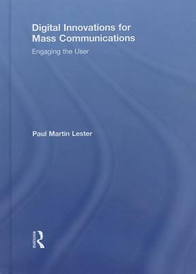 Digital Innovations for Mass Communications: Engaging the User by Paul Martin Lester