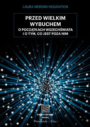 Przed Wielkim Wybuchem. O początkach Wszechświata i o tym, co jest poza nim by Laura Mersini-Houghton