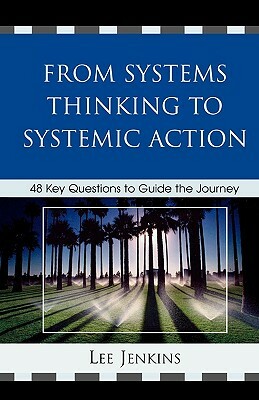 From Systems Thinking to Systematic Action: 48 Key Questions to Guide the Journey by Lee Jenkins