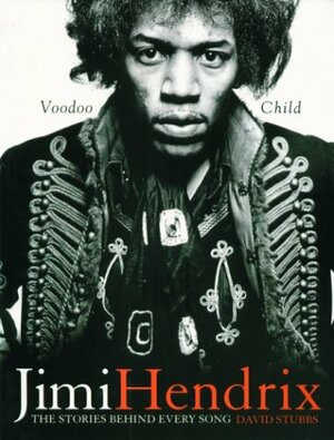 Jimi Hendrix: Voodoo Child: The Stories Behind Every Song by David Stubbs