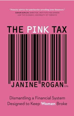The Pink Tax: Dismantling a Financial System Designed to Keep Women Broke by Janine Rogan, Janine Rogan