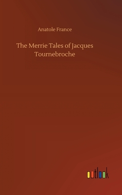 The Merrie Tales of Jacques Tournebroche by Anatole France