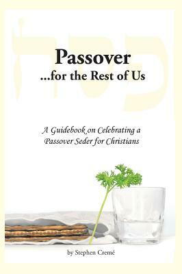 Passover for the Rest of Us: A Guidebook on Celebrating a Passover Seder for Christians by Stephen Creme