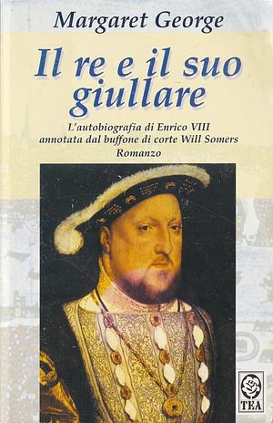 Il re e il suo giullare: L'autobiografia di Enrico VIII annotata dal buffone di corte Will Somers by Margaret George