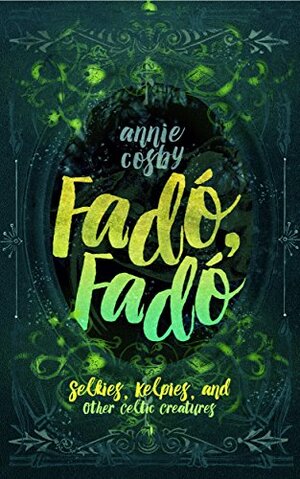 Fadó, Fadó: Selkies, Kelpies, and Other Celtic Creatures by Annie Cosby