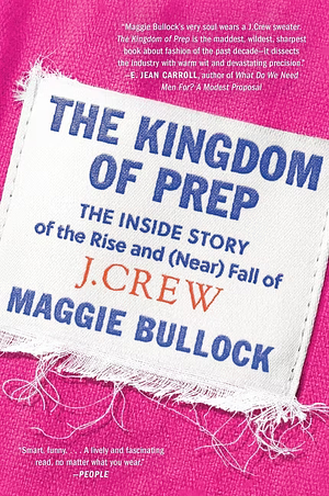 The Kingdom of Prep: The Inside Story of the Rise and (Near) Fall of J.Crew by Maggie Bullock