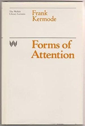 Forms of Attention (Wellek Library Lectures at the University of California, Irvine) by Frank Kermode
