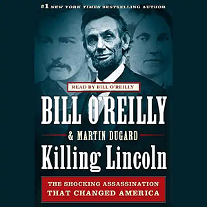 Killing Lincoln: The Shocking Assassination That Changed America Forever by Martin Dugard, Bill O'Reilly