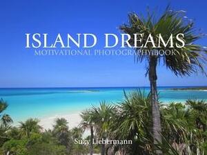 ISLAND DREAMS - A Motivational Photography Book by Suzy Liebermann