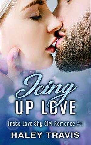 Icing Up Love: Insta Love Shy Girl Romance #1 by Haley Travis