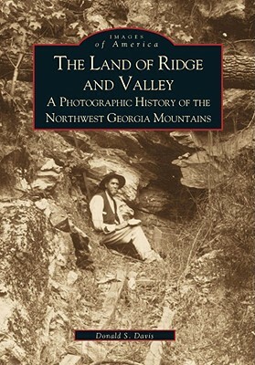 The Land of Ridge and Valley: A Photographic History of the Northwest Georgia Mountains by Donald E. Davis