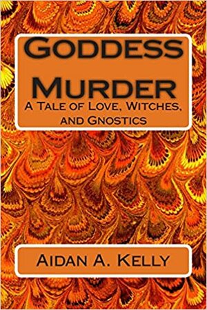 Goddess Murder: A Tale of Love, Witches, and Gnostics by Aidan A. Kelly