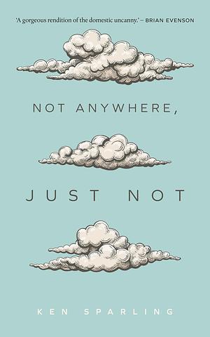 Not Anywhere, Just Not by Ken Sparling