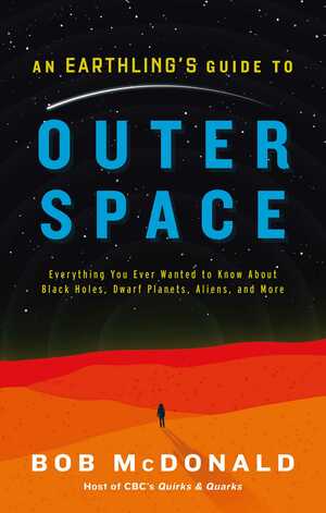 An Earthling's Guide to Outer Space: Everything You Ever Wanted to Know About Black Holes, Dwarf Planets, Aliens, and More by Bob McDonald