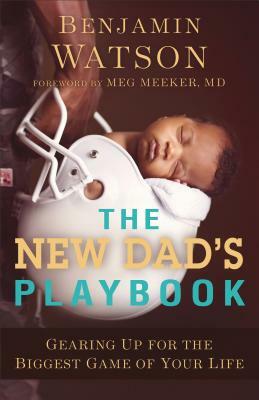 The New Dad's Playbook: Gearing Up for the Biggest Game of Your Life by Benjamin Watson