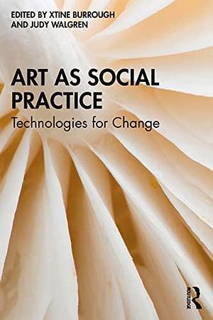 Art as Social Practice: Technologies for Change by xtine burrough, Judy Walgren