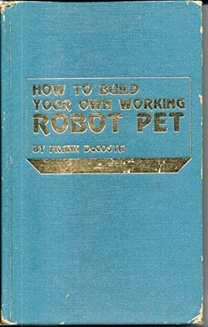 How to Build Your Own Working Robot Pet by Frank DaCosta