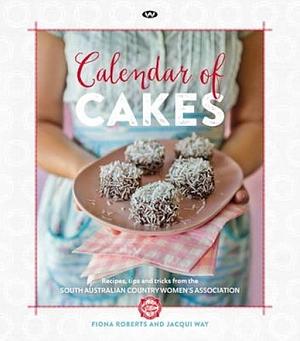 Calendar of Cakes: Recipes, Tips and Tricks from the South Australian Country Women's Association by Fiona Roberts, Jacqui Way