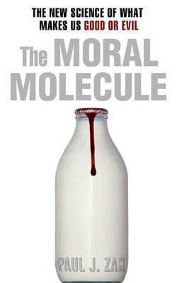 The Moral Molecule: The New Science of What Makes Us Good or Evil by Paul J. Zak, Paul J. Zak