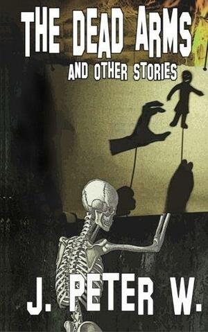 The Dead Arms and Other Stories by J. Peter W.