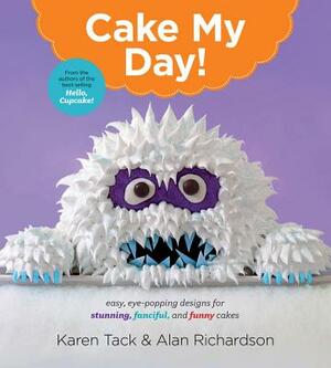 Cake My Day!: Easy, Eye-Popping Designs for Stunning, Fanciful, and Funny Cakes by Alan Richardson, Karen Tack