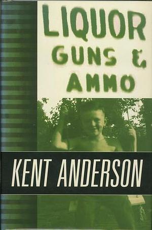 Liquor, Guns & Ammo by Kent Anderson, Kent Anderson