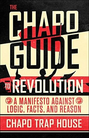 The Chapo Guide to Revolution: A Manifesto Against Logic, Facts, and Reason by Chapo Trap House