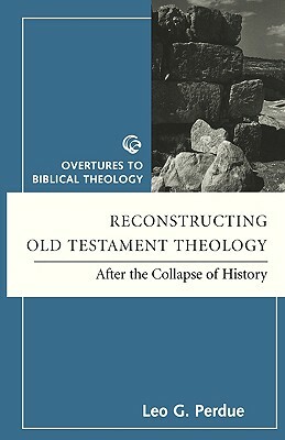 Reconstructing OT Theology: After the Collapse of History by Leo G. Perdue