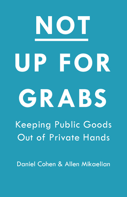 Not Up for Grabs: Keeping Public Goods Out of Private Hands by Donald Cohen, Allen Mikaelian