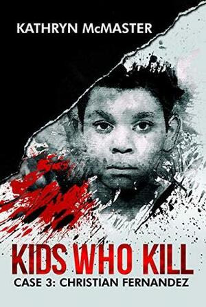 Kids Who Kill: Case 3: Christian Fernandez by Kathryn McMaster