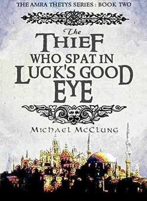 The Thief Who Spat In Luck's Good Eye by Michael McClung