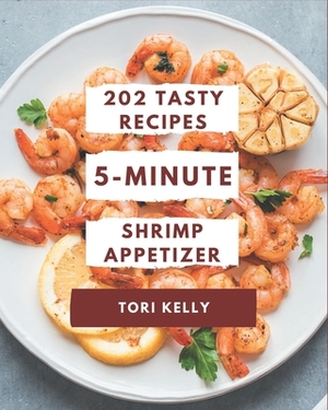 202 Tasty 5-Minute Shrimp Appetizer Recipes: 5-Minute Shrimp Appetizer Cookbook - Your Best Friend Forever by Tori Kelly