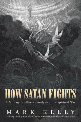 How Satan Fights: A Military Intelligence Analysis of the Spiritual War by Mark Kelly