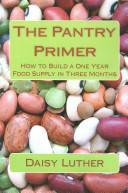 The Pantry Primer: How to Build a One Year Food Supply in Three Months by Daisy Luther