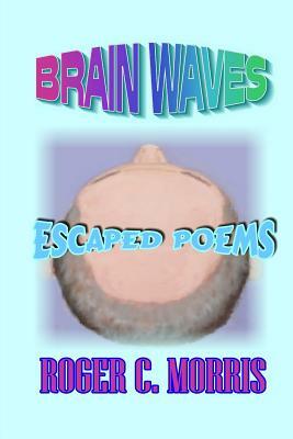 Brain Waves: Escaped Poems by Roger Morris, Roger /. Morris