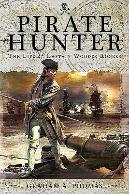 Pirate Hunter: The Life of Captain Woodes Rogers by Graham A. Thomas